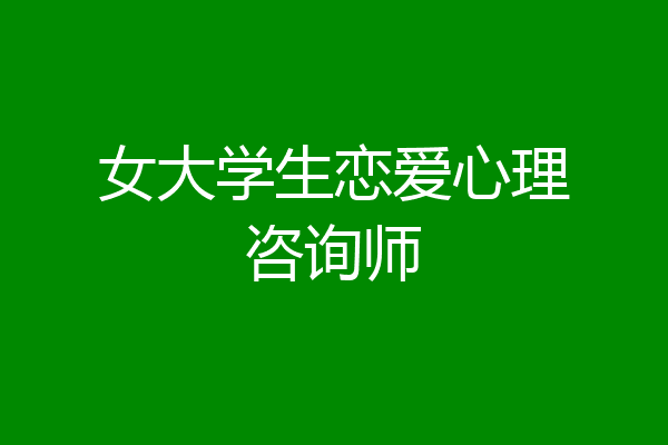 女大学生恋爱心理咨询师