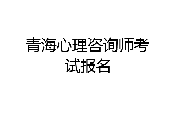青海心理咨询师考试报名