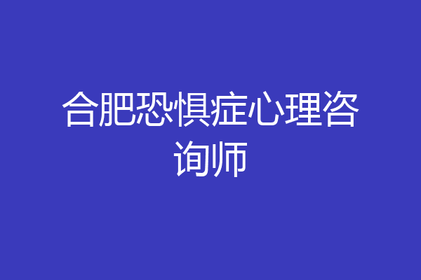 合肥恐惧症心理咨询师