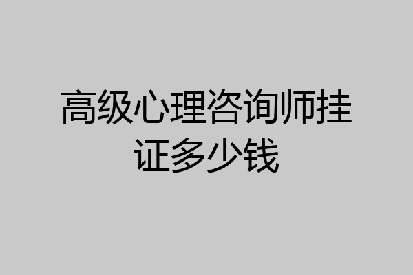 高级心理咨询师挂证多少钱