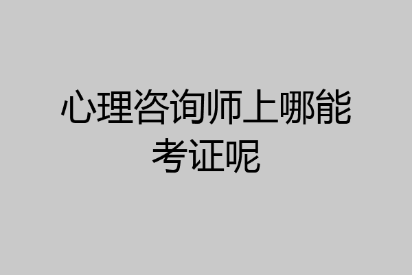 心理咨询师上哪能考证呢
