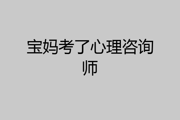 宝妈考了心理咨询师