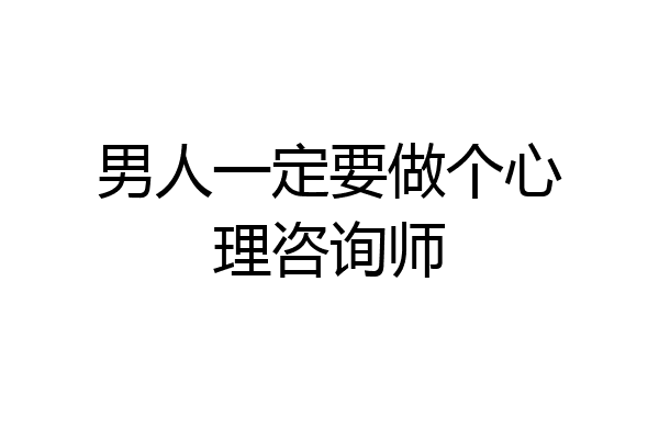 男人一定要做个心理咨询师