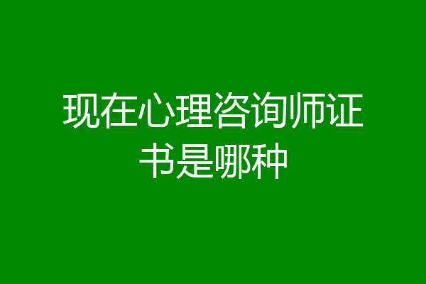现在心理咨询师证书是哪种