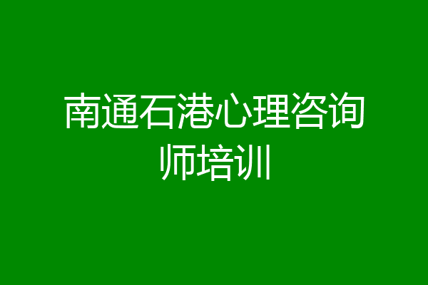 南通石港心理咨询师培训