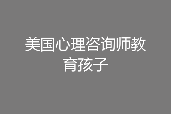 美国心理咨询师教育孩子