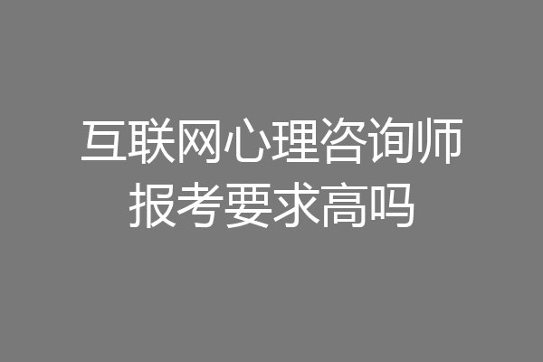 互联网心理咨询师报考要求高吗