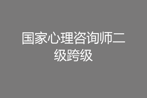 国家心理咨询师二级跨级