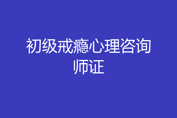 初级戒瘾心理咨询师证