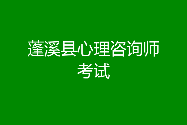 蓬溪县心理咨询师考试