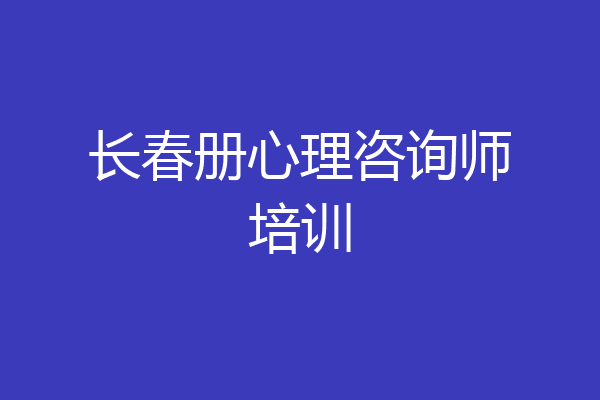 长春册心理咨询师培训