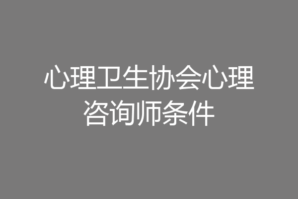 心理卫生协会心理咨询师条件