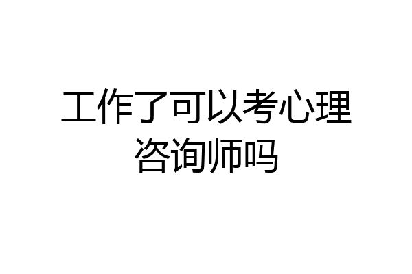 工作了可以考心理咨询师吗
