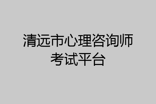 清远市心理咨询师考试平台
