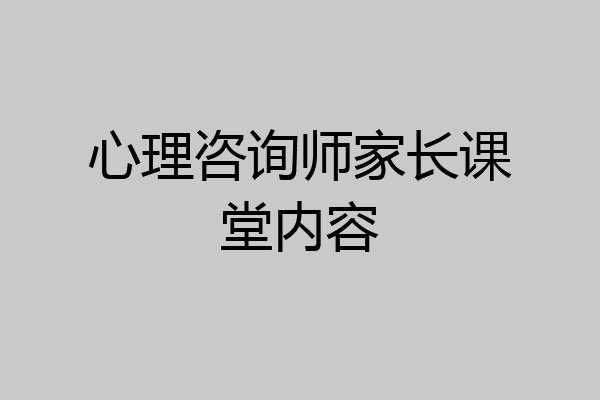 心理咨询师家长课堂内容
