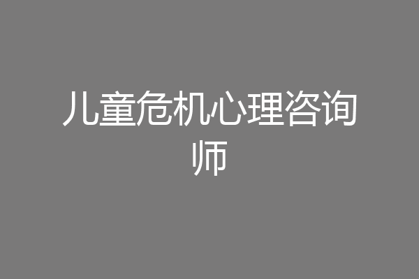 儿童危机心理咨询师