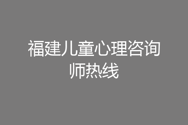 福建儿童心理咨询师热线