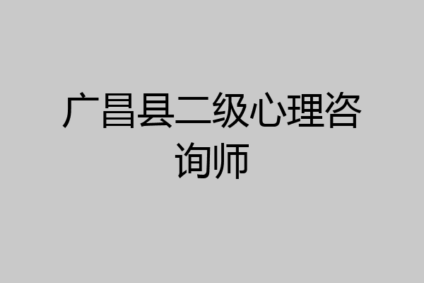 广昌县二级心理咨询师