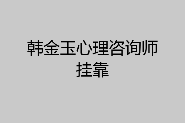 韩金玉心理咨询师挂靠