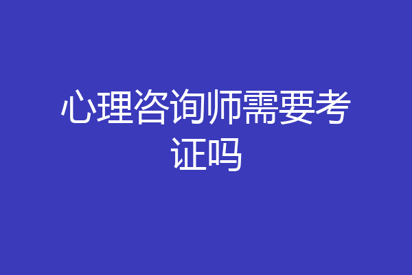 心理咨询师需要考证吗