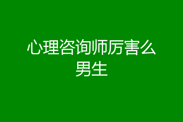 心理咨询师厉害么男生