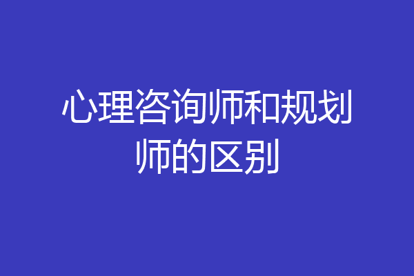 心理咨询师和规划师的区别