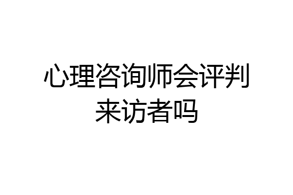 心理咨询师会评判来访者吗