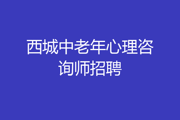 西城中老年心理咨询师招聘