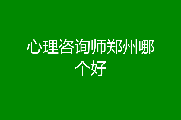 心理咨询师郑州哪个好