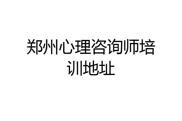 郑州心理咨询师培训地址
