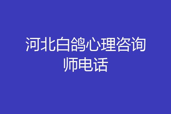 河北白鸽心理咨询师电话
