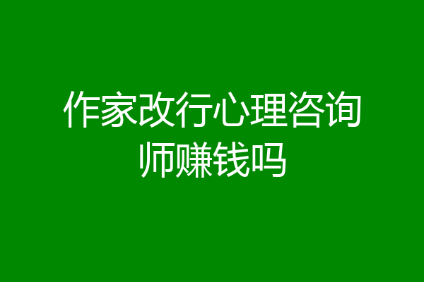 作家改行心理咨询师赚钱吗