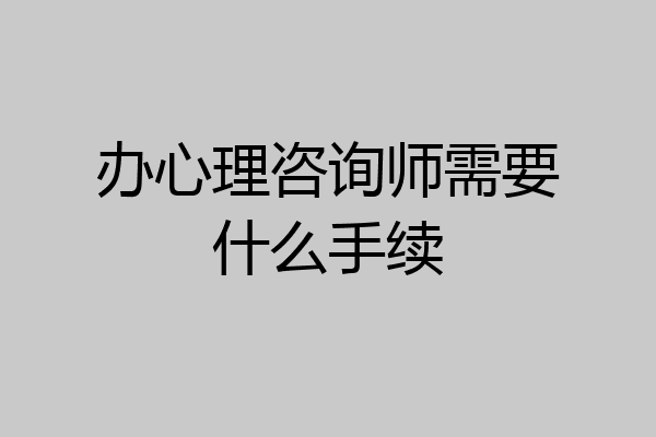 办心理咨询师需要什么手续