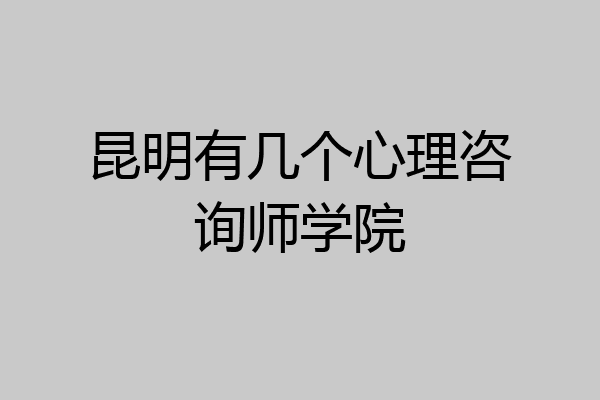 昆明有几个心理咨询师学院