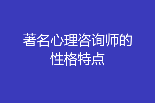 著名心理咨询师的性格特点