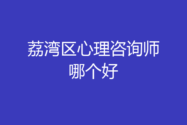 荔湾区心理咨询师哪个好