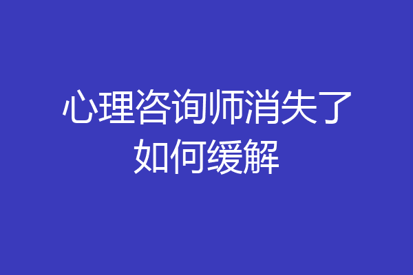 心理咨询师消失了如何缓解