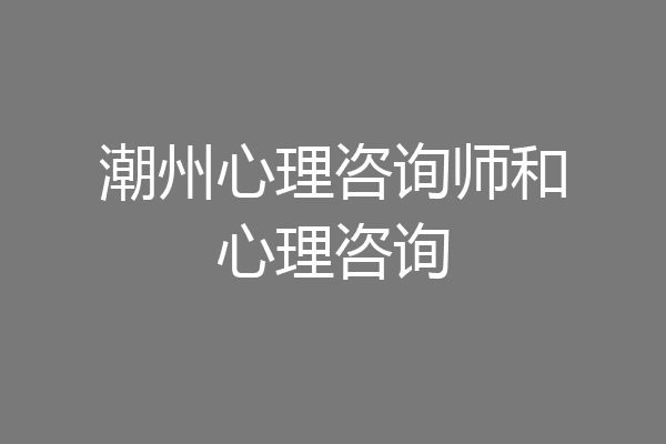 潮州心理咨询师和心理咨询