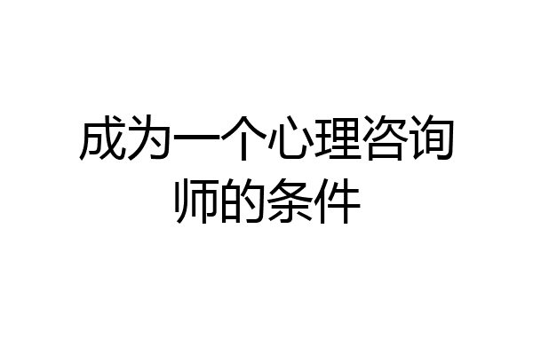 成为一个心理咨询师的条件