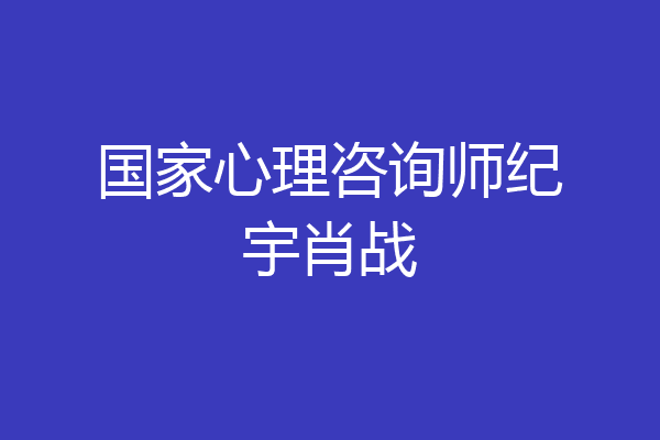 国家心理咨询师纪宇肖战