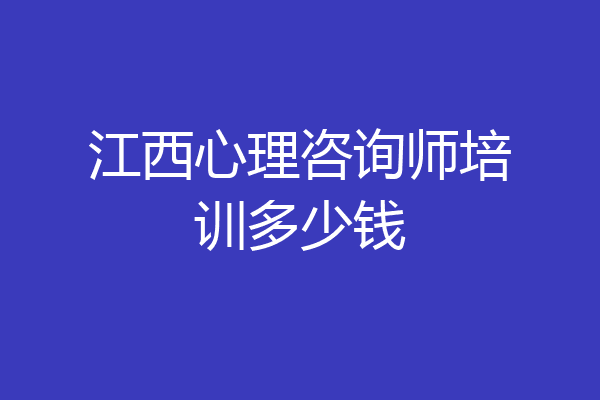 江西心理咨询师培训多少钱