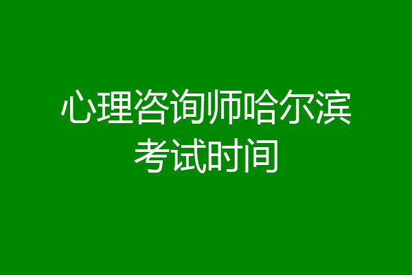 心理咨询师哈尔滨考试时间