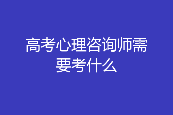 高考心理咨询师需要考什么