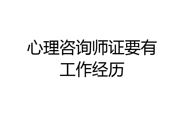 心理咨询师证要有工作经历