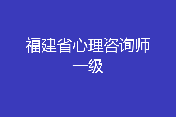 福建省心理咨询师一级