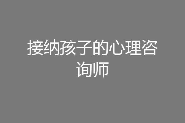接纳孩子的心理咨询师