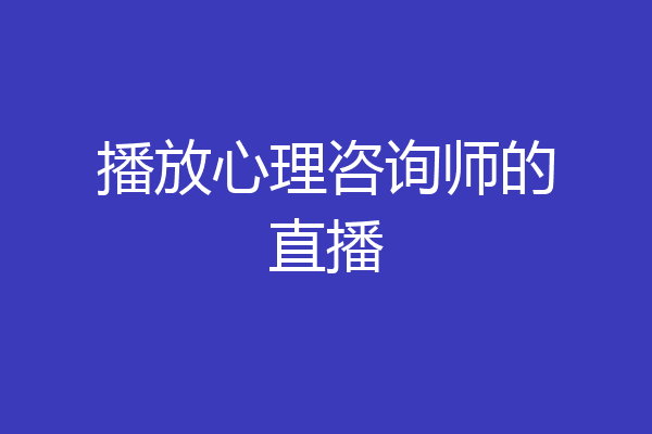 播放心理咨询师的直播