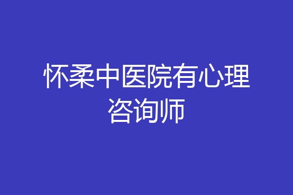 怀柔中医院有心理咨询师
