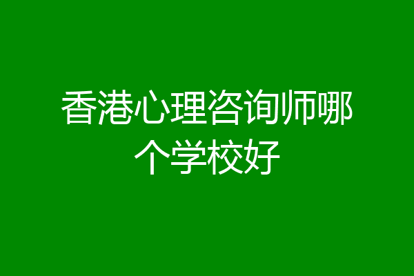 香港心理咨询师哪个学校好