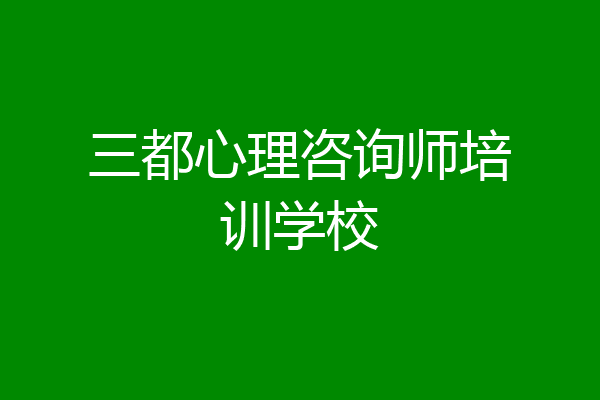 三都心理咨询师培训学校